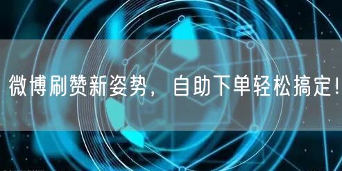微博刷赞新姿势，自助下单轻松搞定！