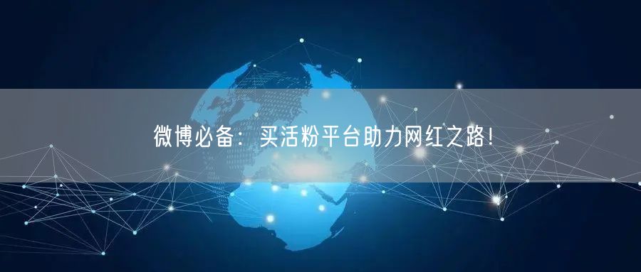 微博必备：买活粉平台助力网红之路！