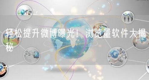 轻松提升微博曝光！浏览量软件大揭秘