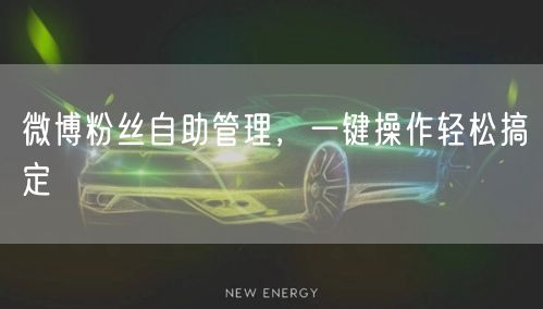 微博粉丝自助管理，一键操作轻松搞定