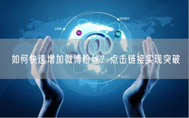 如何快速增加微博粉丝？点击链接实现突破