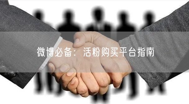 微博必备：活粉购买平台指南