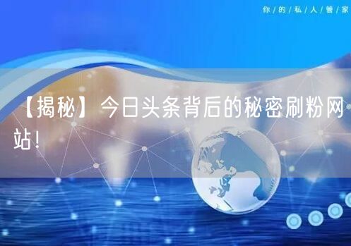 【揭秘】今日头条背后的秘密刷粉网站！