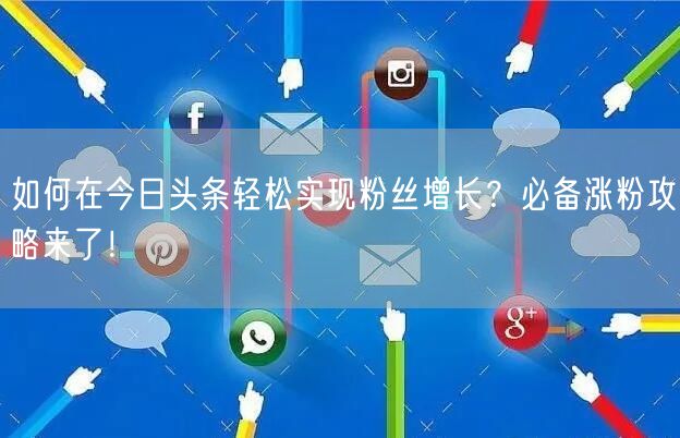 如何在今日头条轻松实现粉丝增长？必备涨粉攻略来了！