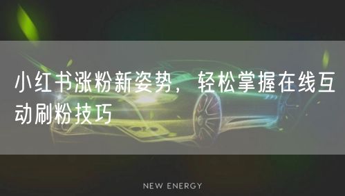 小红书涨粉新姿势，轻松掌握在线互动刷粉技巧