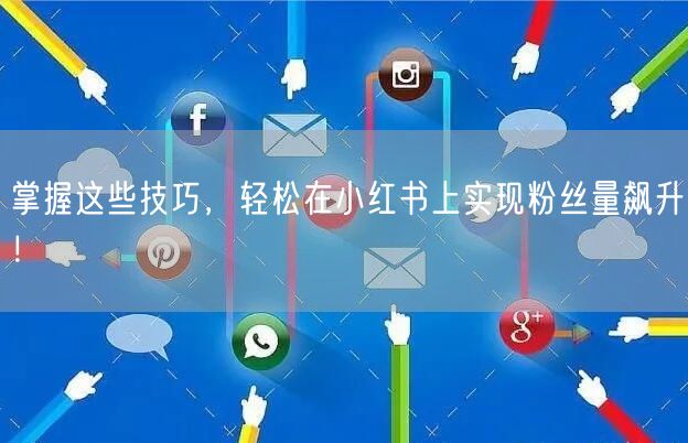 掌握这些技巧，轻松在小红书上实现粉丝量飙