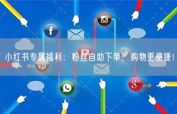 小红书专属福利：粉丝自助下单，购物更便捷！
