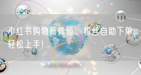 小红书购物新体验：粉丝自助下单，轻松上手！