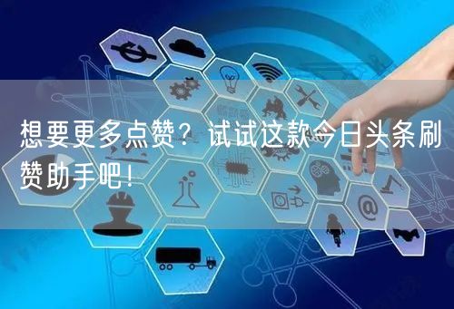 想要更多点赞？试试这款今日头条刷赞助手吧！