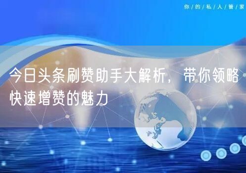 今日头条刷赞助手大解析，带你领略快速增赞的魅力