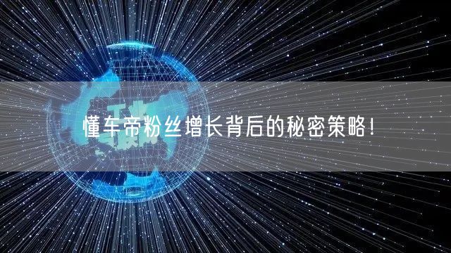 懂车帝粉丝增长背后的秘密策略！
