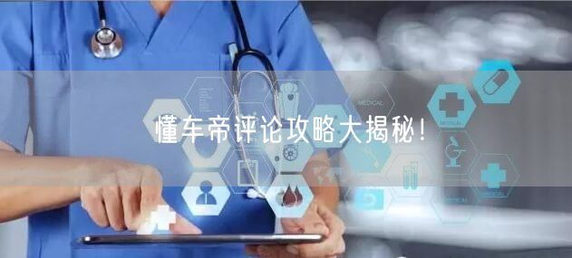 懂车帝评论攻略大揭秘！