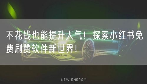 不花钱也能提升人气！探索小红书免费刷赞软件新世界！