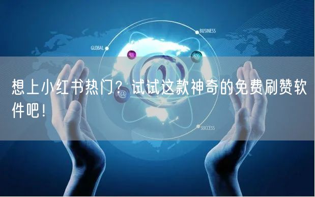 想上小红书热门？试试这款神奇的免费刷赞软件吧！