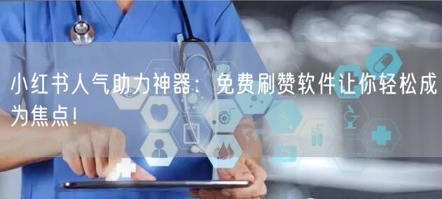 小红书人气助力神器：免费刷赞软件让你轻松成为焦点！