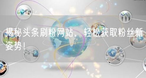 揭秘头条刷粉网站，轻松获取粉丝新姿势！