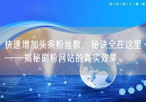 快速增加头条粉丝数，秘诀全在这里——揭秘