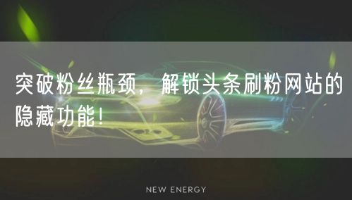 突破粉丝瓶颈，解锁头条刷粉网站的隐藏功能