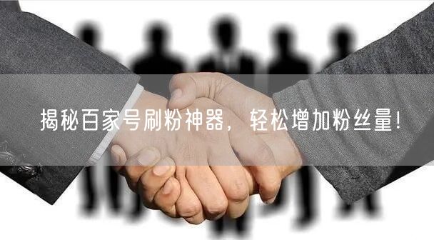 揭秘百家号刷粉神器，轻松增加粉丝量！