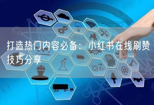 打造热门内容必备：小红书在线刷赞技巧分享