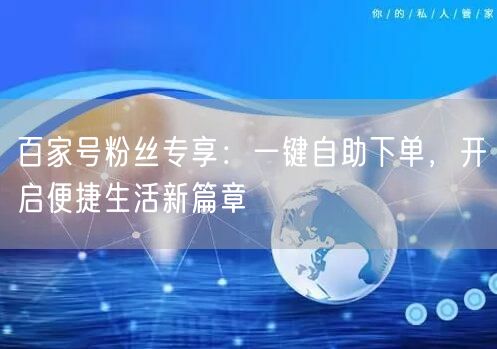百家号粉丝专享：一键自助下单，开启便捷生活新篇章