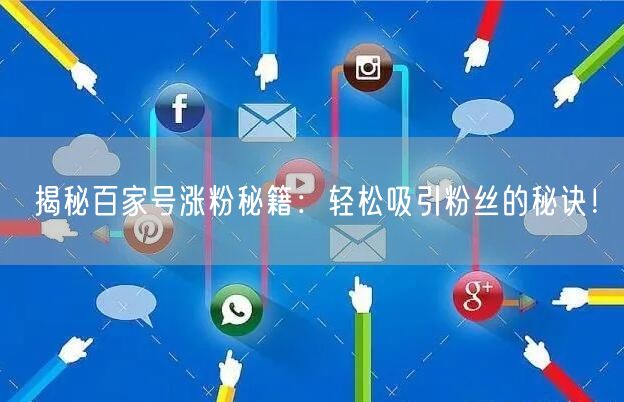 揭秘百家号涨粉秘籍：轻松吸引粉丝的秘诀！