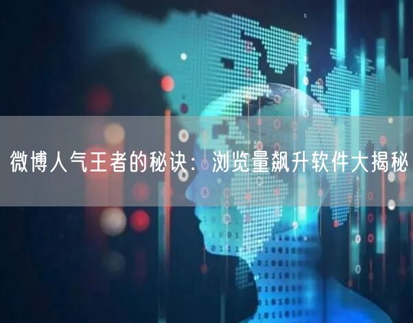 微博人气王者的秘诀：浏览量飙升软件大揭秘