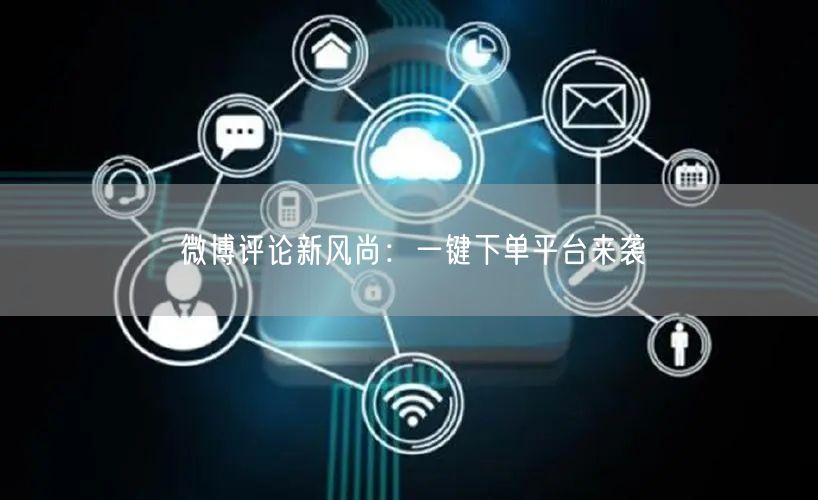 微博评论新风尚：一键下单平台来袭