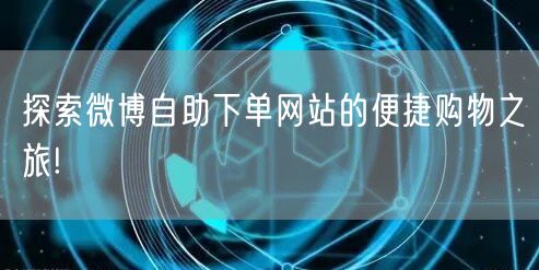 探索微博自助下单网站的便捷购物之旅!
