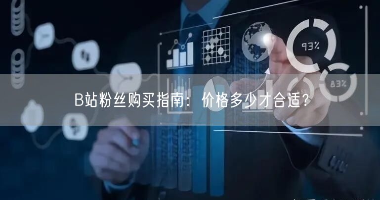 B站粉丝购买指南：价格多少才合适？