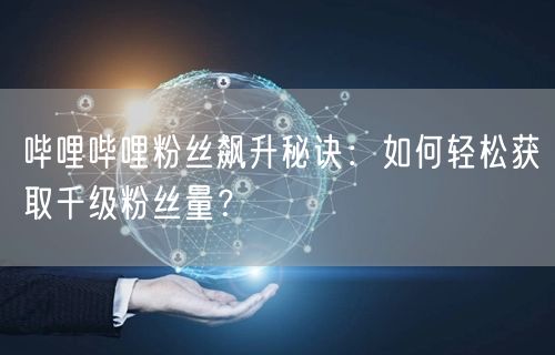 哔哩哔哩粉丝飙升秘诀：如何轻松获取千级粉丝量？