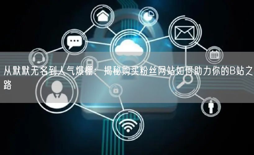 从默默无名到人气爆棚：揭秘购买粉丝网站如何助力你的B站之路