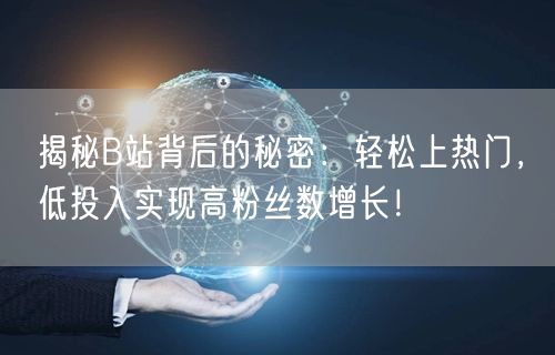 揭秘B站背后的秘密：轻松上热门，低投入实现高粉丝数增长！