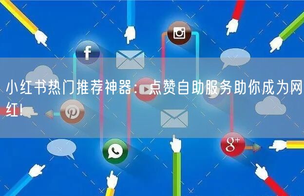 小红书热门推荐神器：点赞自助服务助你成为网红!