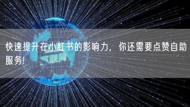 快速提升在小红书的影响力，你还需要点赞自助服务!