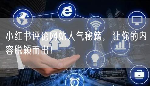小红书评论网站人气秘籍，让你的内容脱颖而出！