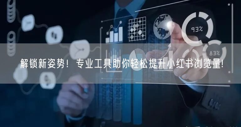 解锁新姿势！专业工具助你轻松提升小红书浏览量!
