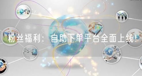 粉丝福利：自助下单平台全面上线！