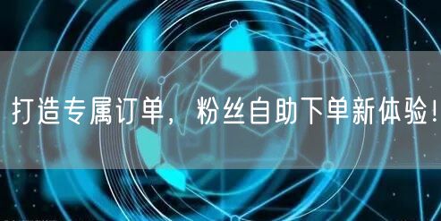 打造专属订单，粉丝自助下单新体验！