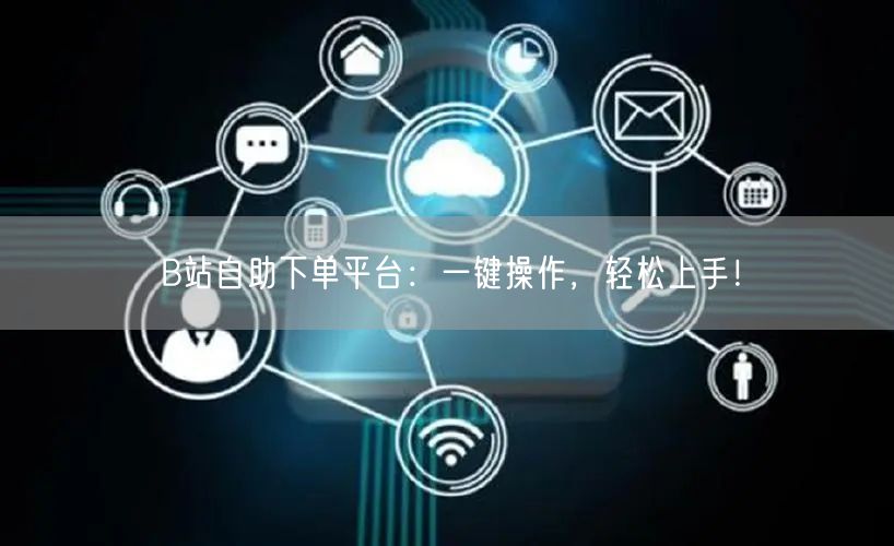 B站自助下单平台：一键操作，轻松上手！
