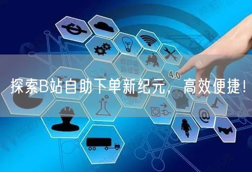 探索B站自助下单新纪元，高效便捷！