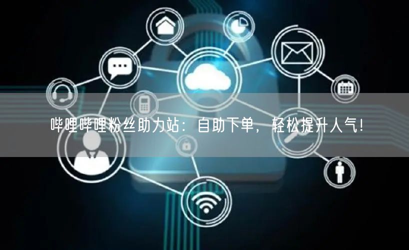 哔哩哔哩粉丝助力站：自助下单，轻松提升人气！
