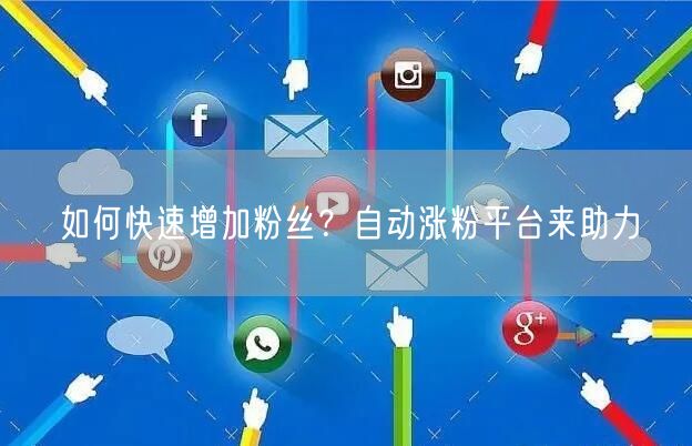如何快速增加粉丝？自动涨粉平台来助力