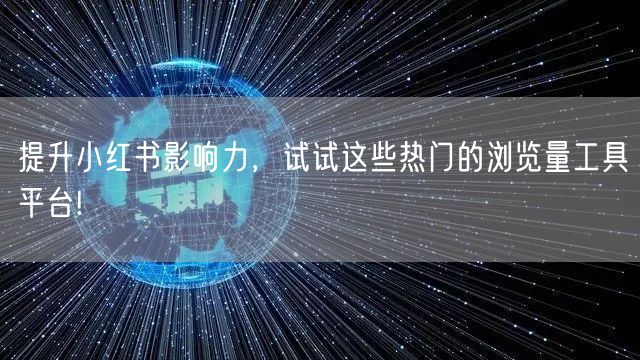 提升小红书影响力，试试这些热门的浏览量工具平台!