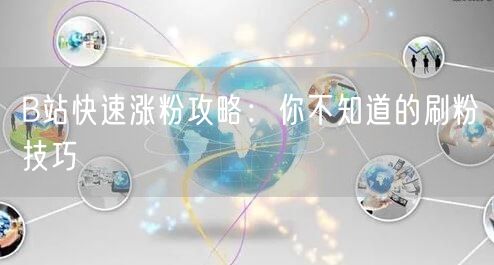 B站快速涨粉攻略：你不知道的刷粉技巧
