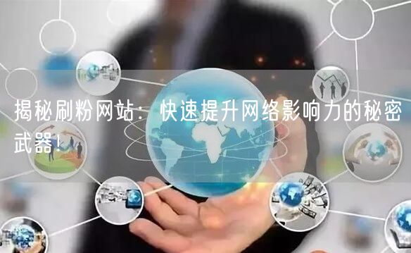 揭秘刷粉网站：快速提升网络影响力的秘密武器！