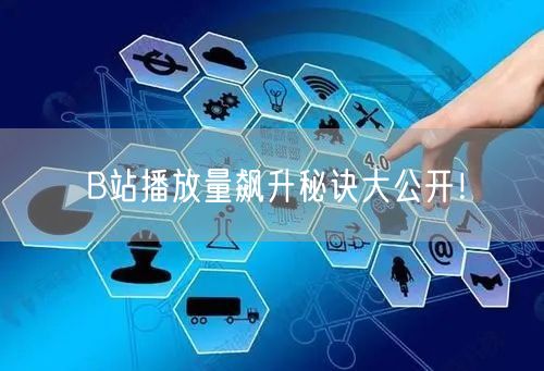 B站播放量飙升秘诀大公开！