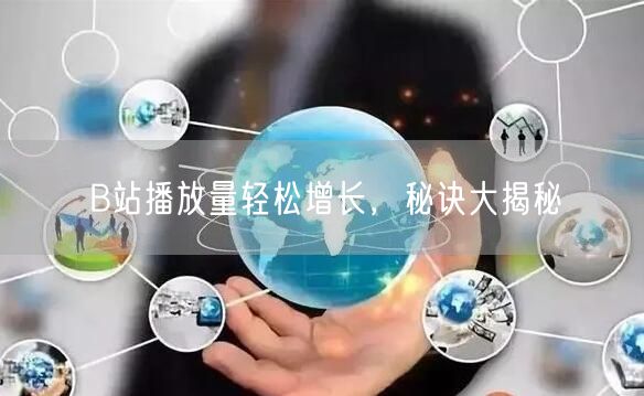 B站播放量轻松增长，秘诀大揭秘