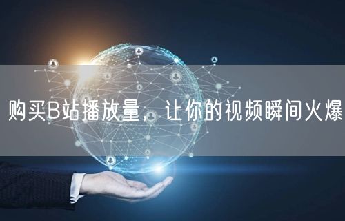 购买B站播放量，让你的视频瞬间火爆