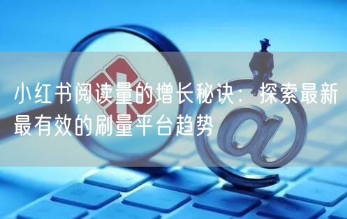 小红书阅读量的增长秘诀：探索最新最有效的